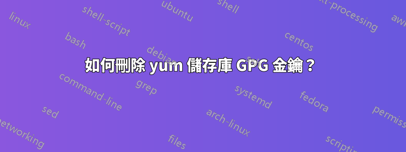 如何刪除 yum 儲存庫 GPG 金鑰？
