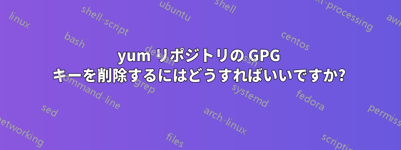 yum リポジトリの GPG キーを削除するにはどうすればいいですか?
