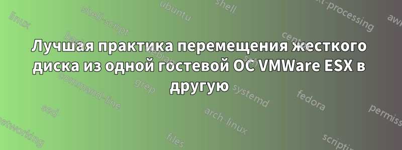 Лучшая практика перемещения жесткого диска из одной гостевой ОС VMWare ESX в другую