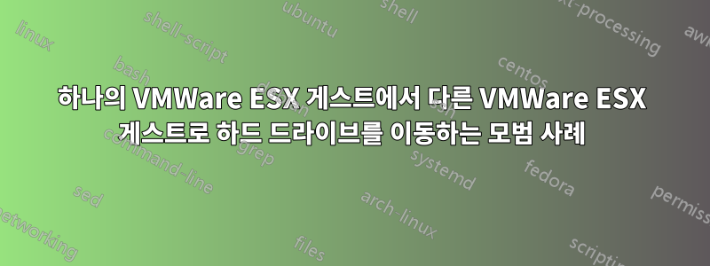 하나의 VMWare ESX 게스트에서 다른 VMWare ESX 게스트로 하드 드라이브를 이동하는 모범 사례