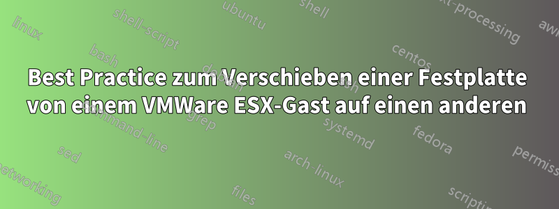 Best Practice zum Verschieben einer Festplatte von einem VMWare ESX-Gast auf einen anderen