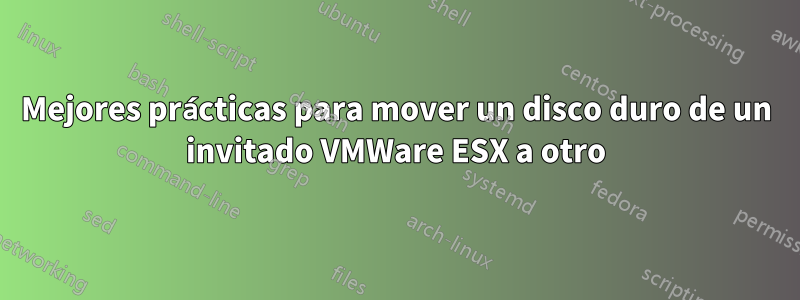Mejores prácticas para mover un disco duro de un invitado VMWare ESX a otro