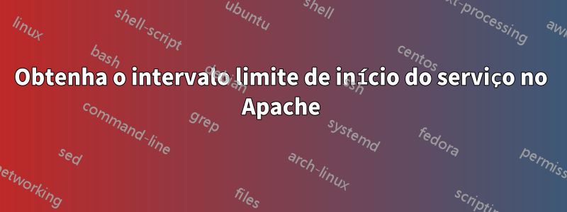 Obtenha o intervalo limite de início do serviço no Apache