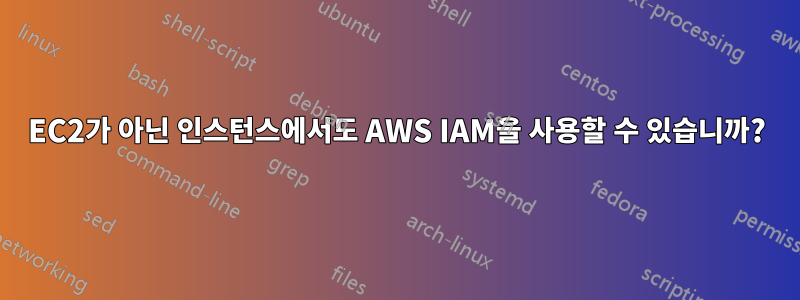 EC2가 아닌 인스턴스에서도 AWS IAM을 사용할 수 있습니까?