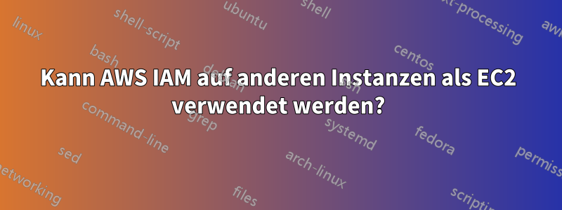 Kann AWS IAM auf anderen Instanzen als EC2 verwendet werden?