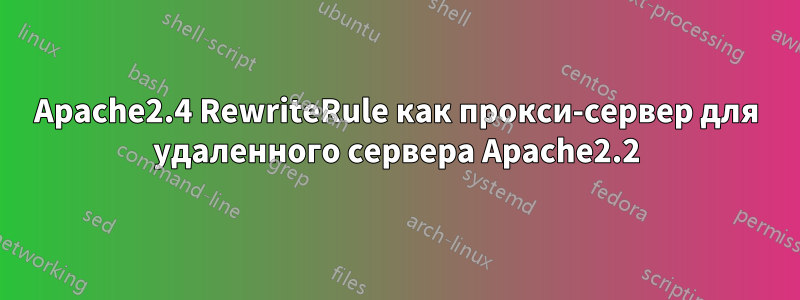 Apache2.4 RewriteRule как прокси-сервер для удаленного сервера Apache2.2