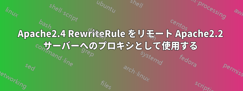 Apache2.4 RewriteRule をリモート Apache2.2 サーバーへのプロキシとして使用する