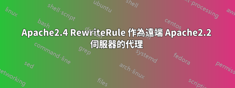 Apache2.4 RewriteRule 作為遠端 Apache2.2 伺服器的代理