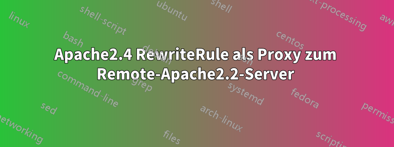 Apache2.4 RewriteRule als Proxy zum Remote-Apache2.2-Server
