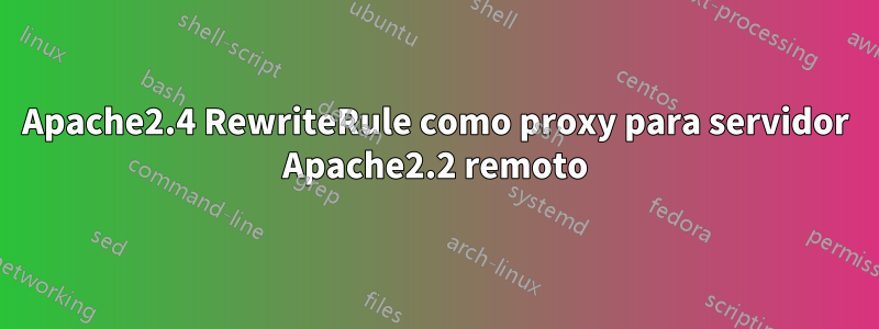 Apache2.4 RewriteRule como proxy para servidor Apache2.2 remoto