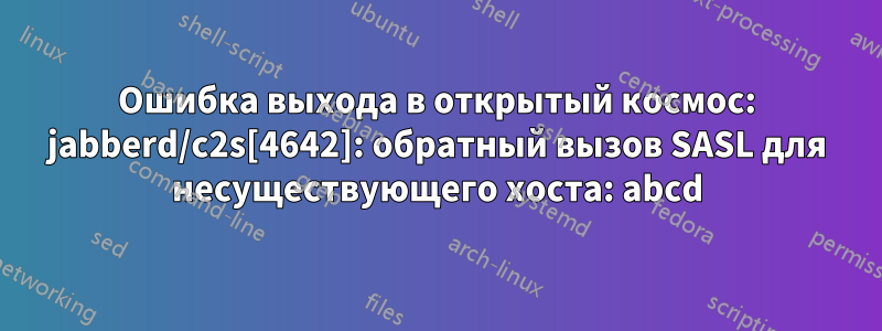 Ошибка выхода в открытый космос: jabberd/c2s[4642]: обратный вызов SASL для несуществующего хоста: abcd