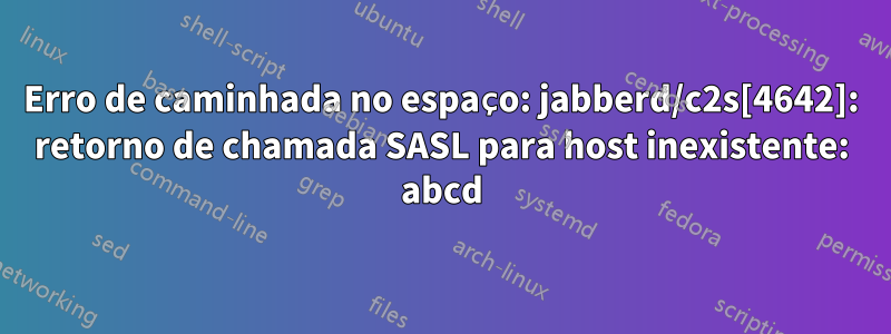 Erro de caminhada no espaço: jabberd/c2s[4642]: retorno de chamada SASL para host inexistente: abcd