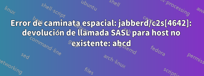 Error de caminata espacial: jabberd/c2s[4642]: devolución de llamada SASL para host no existente: abcd