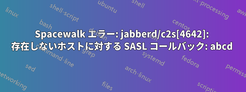 Spacewalk エラー: jabberd/c2s[4642]: 存在しないホストに対する SASL コールバック: abcd