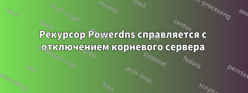 Рекурсор Powerdns справляется с отключением корневого сервера