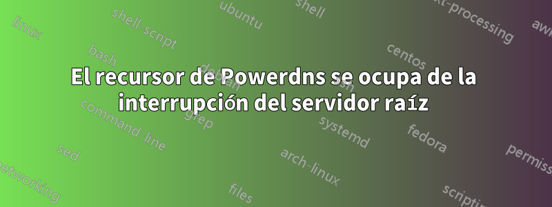 El recursor de Powerdns se ocupa de la interrupción del servidor raíz