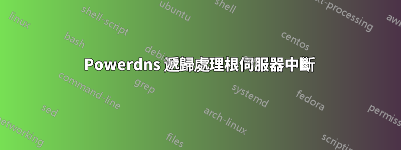 Powerdns 遞歸處理根伺服器中斷