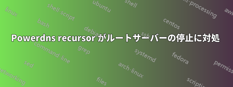 Powerdns recursor がルートサーバーの停止に対処