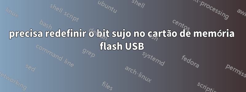 precisa redefinir o bit sujo no cartão de memória flash USB