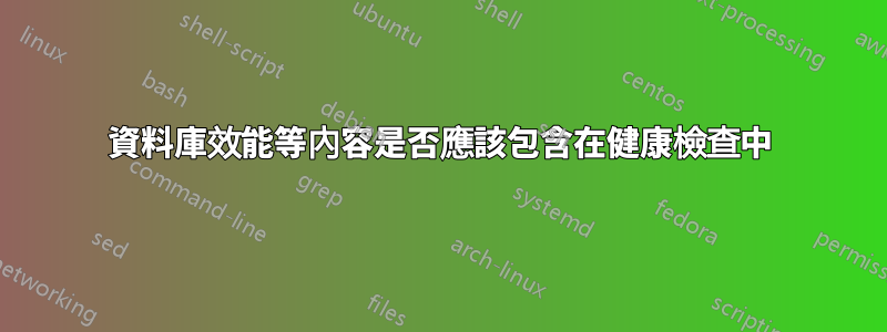 資料庫效能等內容是否應該包含在健康檢查中
