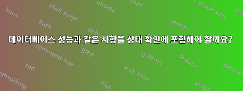 데이터베이스 성능과 같은 사항을 상태 확인에 포함해야 할까요?