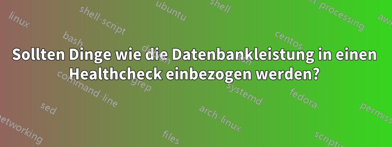 Sollten Dinge wie die Datenbankleistung in einen Healthcheck einbezogen werden?