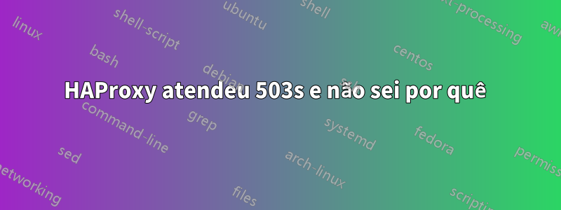 HAProxy atendeu 503s e não sei por quê