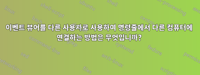 이벤트 뷰어를 다른 사용자로 사용하여 명령줄에서 다른 컴퓨터에 연결하는 방법은 무엇입니까?