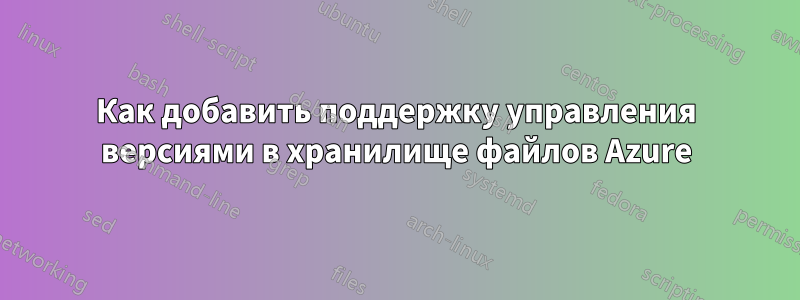 Как добавить поддержку управления версиями в хранилище файлов Azure