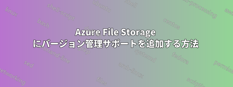 Azure File Storage にバージョン管理サポートを追加する方法