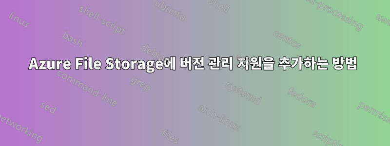 Azure File Storage에 버전 관리 지원을 추가하는 방법