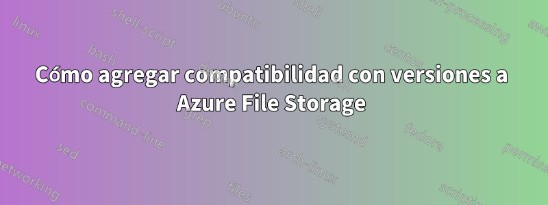 Cómo agregar compatibilidad con versiones a Azure File Storage