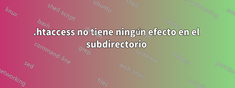 .htaccess no tiene ningún efecto en el subdirectorio