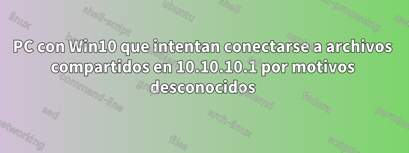 PC con Win10 que intentan conectarse a archivos compartidos en 10.10.10.1 por motivos desconocidos