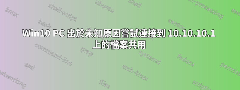 Win10 PC 出於未知原因嘗試連接到 10.10.10.1 上的檔案共用