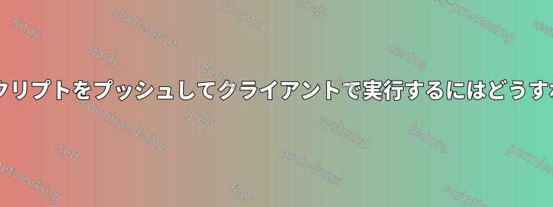 サーバーからスクリプトをプッシュしてクライアントで実行するにはどうすればよいですか?