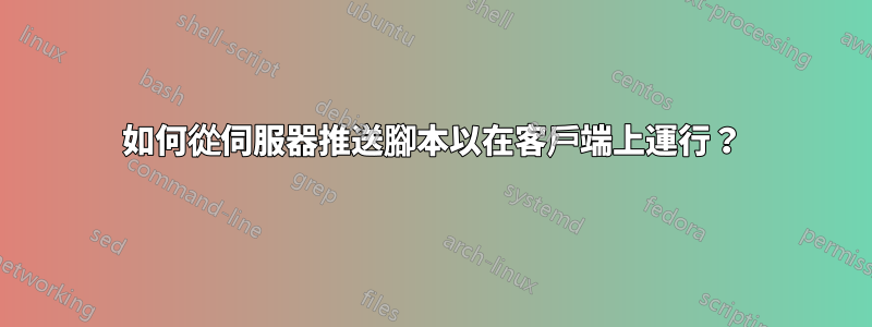 如何從伺服器推送腳本以在客戶端上運行？