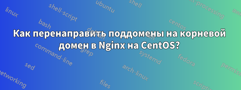 Как перенаправить поддомены на корневой домен в Nginx на CentOS?