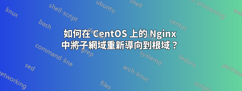 如何在 CentOS 上的 Nginx 中將子網域重新導向到根域？