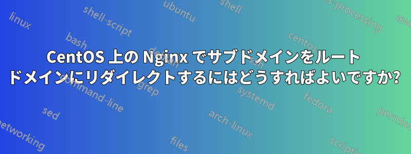 CentOS 上の Nginx でサブドメインをルート ドメインにリダイレクトするにはどうすればよいですか?