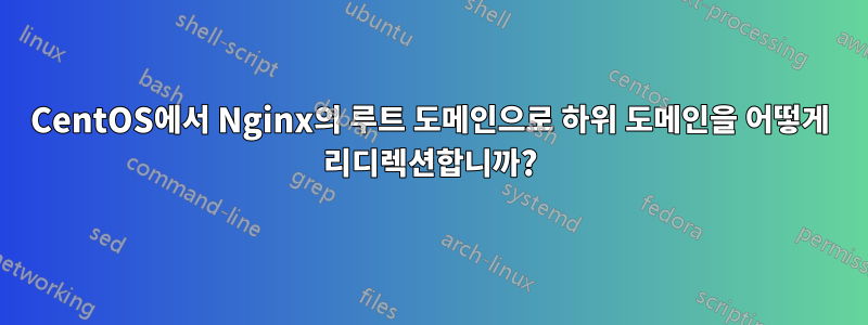 CentOS에서 Nginx의 루트 도메인으로 하위 도메인을 어떻게 리디렉션합니까?