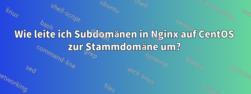 Wie leite ich Subdomänen in Nginx auf CentOS zur Stammdomäne um?