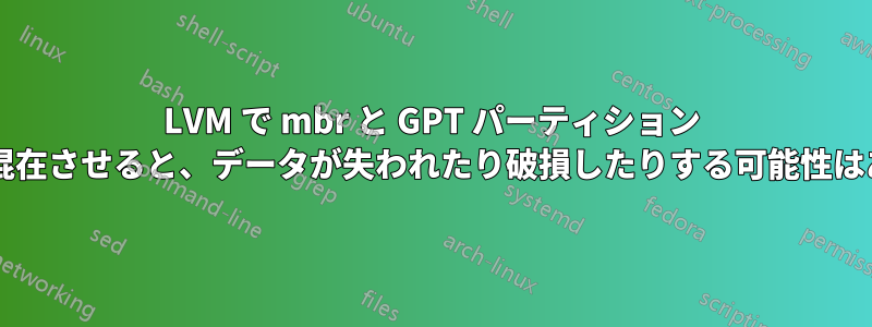 LVM で mbr と GPT パーティション ディスクを混在させると、データが失われたり破損したりする可能性はありますか?