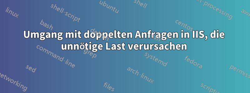 Umgang mit doppelten Anfragen in IIS, die unnötige Last verursachen