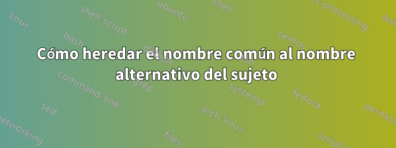 Cómo heredar el nombre común al nombre alternativo del sujeto