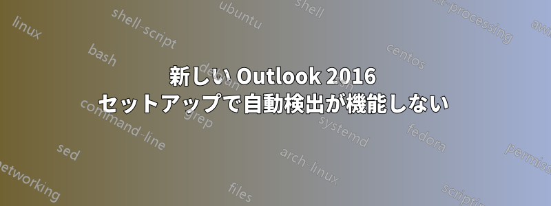 新しい Outlook 2016 セットアップで自動検出が機能しない