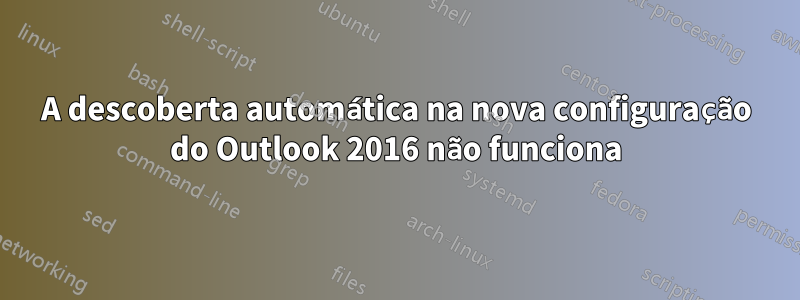 A descoberta automática na nova configuração do Outlook 2016 não funciona