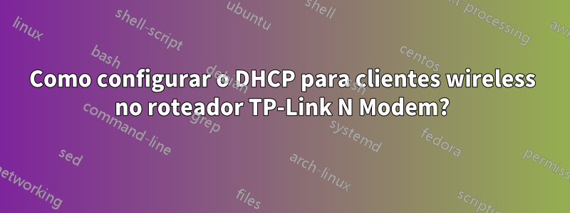 Como configurar o DHCP para clientes wireless no roteador TP-Link N Modem?
