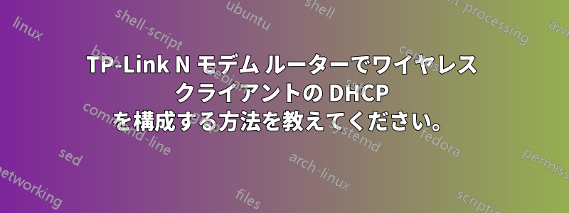 TP-Link N モデム ルーターでワイヤレス クライアントの DHCP を構成する方法を教えてください。