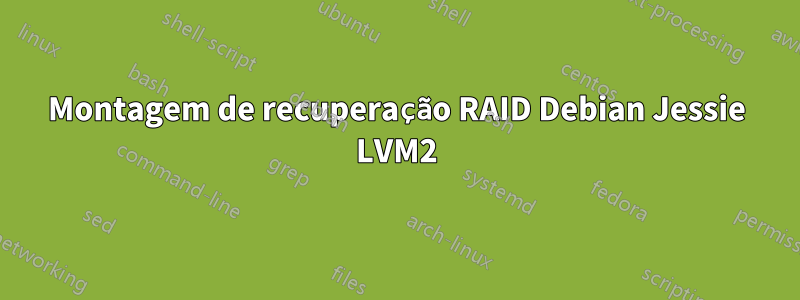 Montagem de recuperação RAID Debian Jessie LVM2